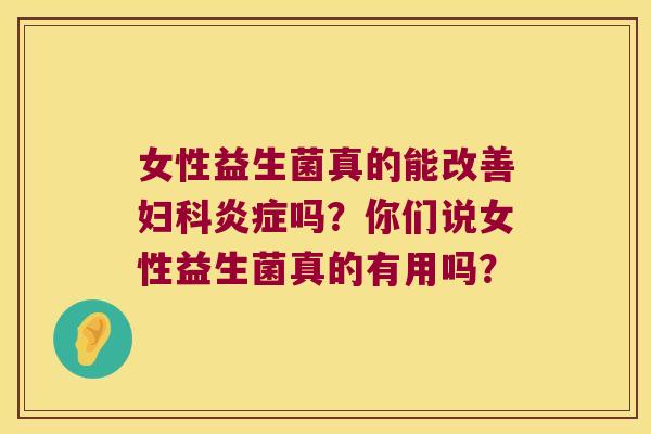 女性益生菌真的能改善吗？你们说女性益生菌真的有用吗？