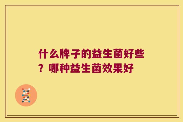 什么牌子的益生菌好些？哪种益生菌效果好