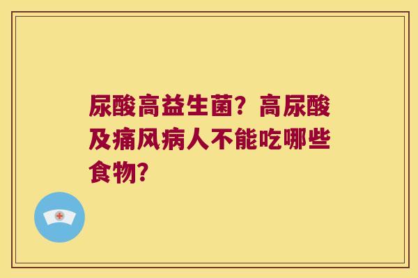 尿酸高益生菌？高尿酸及痛风病人不能吃哪些食物？