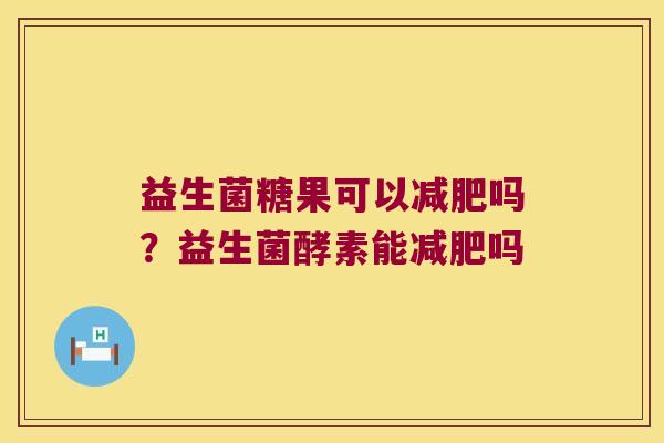 益生菌糖果可以减肥吗？益生菌酵素能减肥吗
