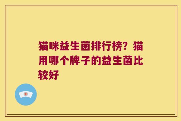 猫咪益生菌排行榜？猫用哪个牌子的益生菌比较好