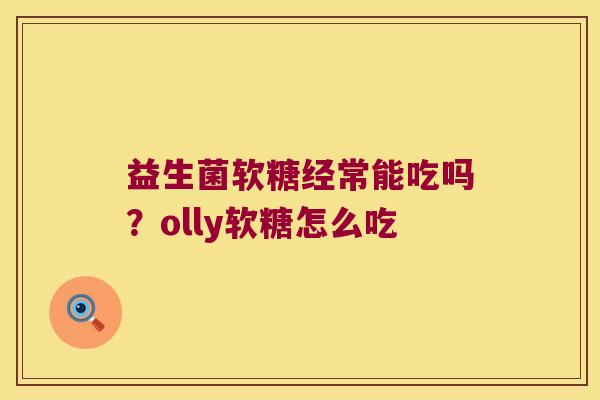 益生菌软糖经常能吃吗？olly软糖怎么吃
