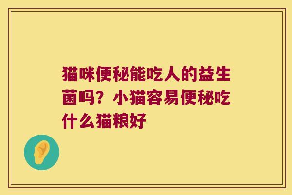 猫咪能吃人的益生菌吗？小猫容易吃什么猫粮好