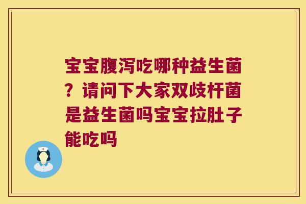 宝宝吃哪种益生菌？请问下大家双歧杆菌是益生菌吗宝宝拉肚子能吃吗
