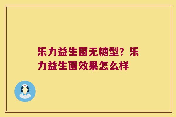 乐力益生菌无糖型?乐力益生菌效果怎么样 乐力益生菌无糖型?乐力益生菌效果怎么样