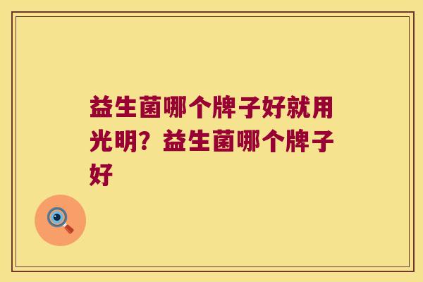 益生菌哪个牌子好就用光明？益生菌哪个牌子好