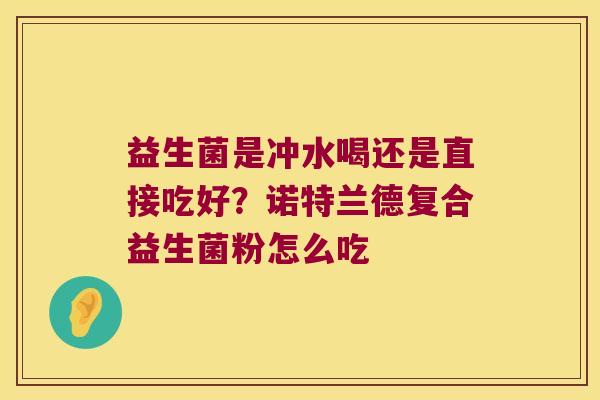 益生菌是冲水喝还是直接吃好？诺特兰德复合益生菌粉怎么吃