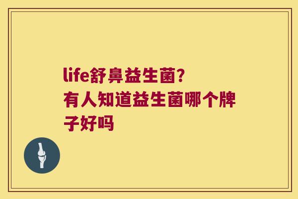 life舒鼻益生菌？有人知道益生菌哪个牌子好吗