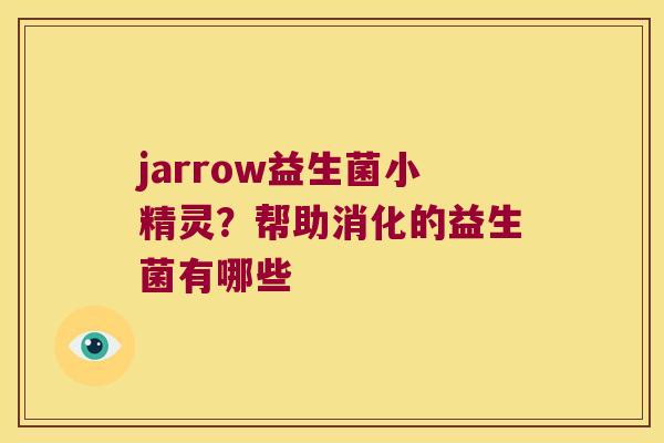 jarrow益生菌小精灵?帮助消化的益生菌有哪些 jarrow益生菌小精灵?帮助消化的益生菌有哪些