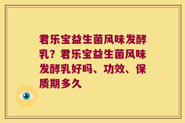 君乐宝益生菌风味发酵乳？君乐宝益生菌风味发酵乳好吗、功效、保质期多久