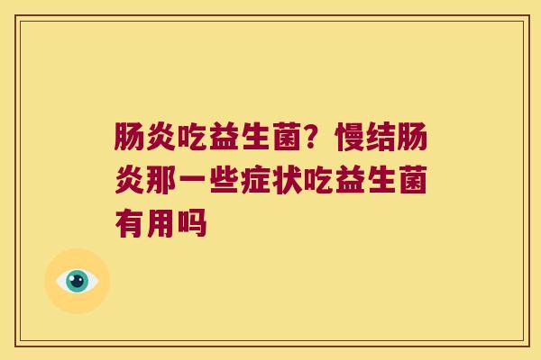 肠炎吃益生菌？慢结肠炎那一些症状吃益生菌有用吗