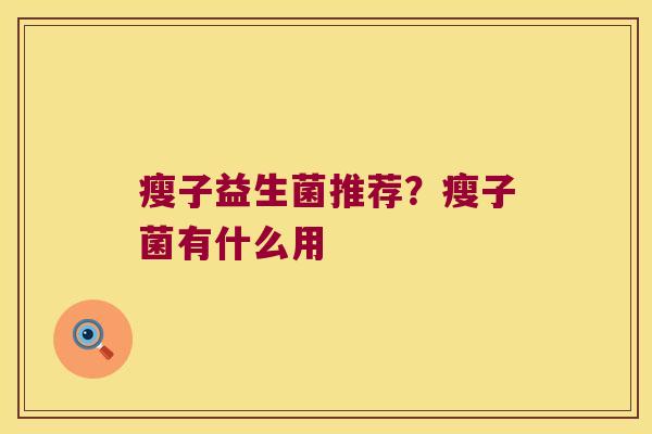 瘦子益生菌推荐？瘦子菌有什么用