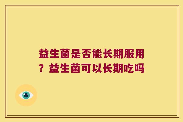 益生菌是否能长期服用？益生菌可以长期吃吗