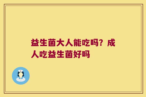 益生菌大人能吃吗？成人吃益生菌好吗
