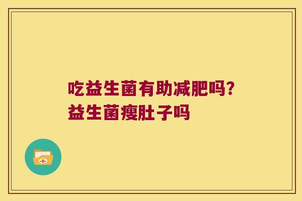 吃益生菌有助减肥吗？益生菌瘦肚子吗