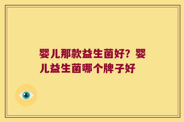 婴儿那款益生菌好?婴儿益生菌哪个牌子好 婴儿那款益生菌好?婴儿益生菌哪个牌子好