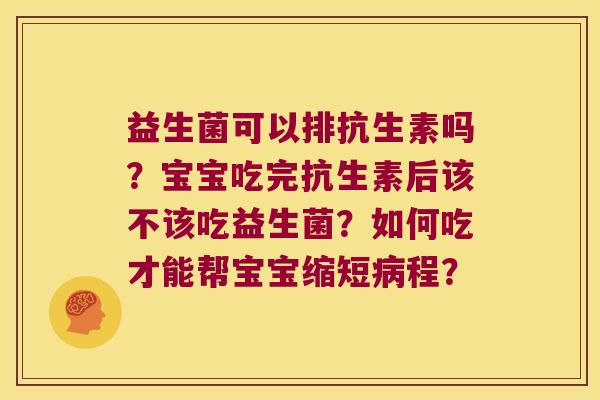 益生菌可以排抗生素吗？宝宝吃完抗生素后该不该吃益生菌？如何吃才能帮宝宝缩短病程？