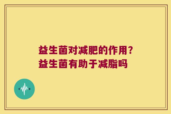 益生菌对减肥的作用？益生菌有助于减脂吗