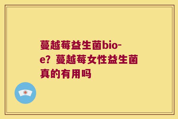 蔓越莓益生菌bio-e？蔓越莓女性益生菌真的有用吗