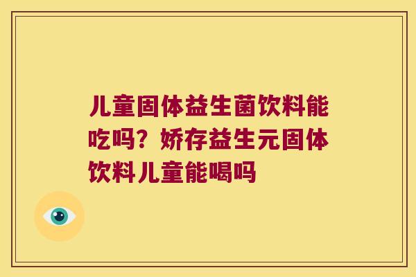 儿童固体益生菌饮料能吃吗？娇存益生元固体饮料儿童能喝吗