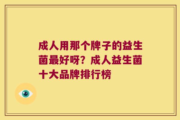 成人用那个牌子的益生菌最好呀？成人益生菌十大品牌排行榜