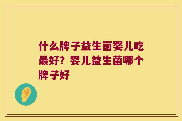 什么牌子益生菌婴儿吃好?婴儿益生菌哪个牌子好 什么牌子益生菌婴儿吃好?婴儿益生菌哪个牌子好