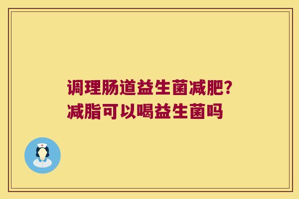 调理肠道益生菌减肥？减脂可以喝益生菌吗