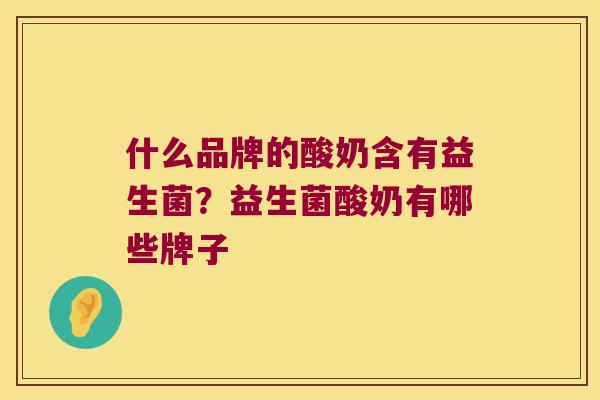 什么品牌的酸奶含有益生菌?益生菌酸奶有哪些牌子 什么品牌的酸奶含有益生菌?益生菌酸奶有哪些牌子
