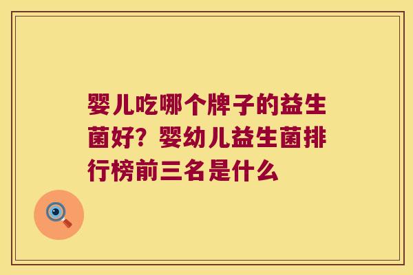 婴儿吃哪个牌子的益生菌好？婴幼儿益生菌排行榜前三名是什么