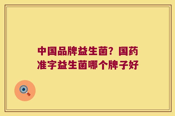 中国品牌益生菌？国药准字益生菌哪个牌子好