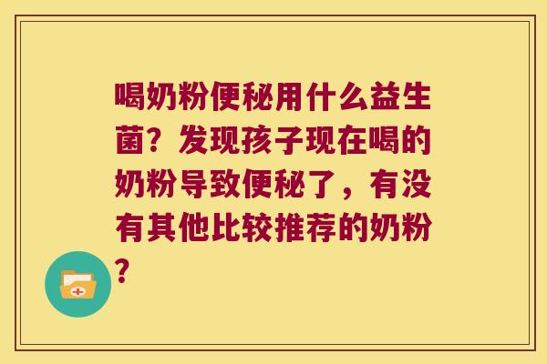 喝奶粉用什么益生菌？发现孩子现在喝的奶粉导致了，有没有其他比较推荐的奶粉？