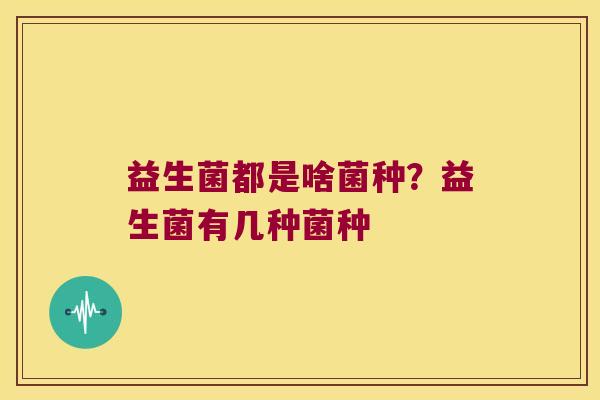益生菌都是啥菌种？益生菌有几种菌种