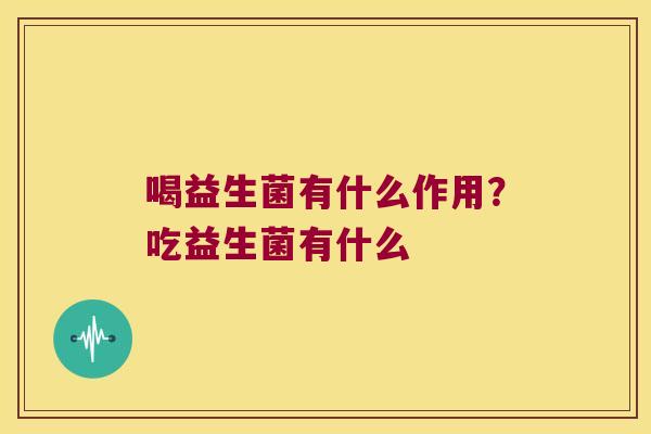 喝益生菌有什么作用？吃益生菌有什么