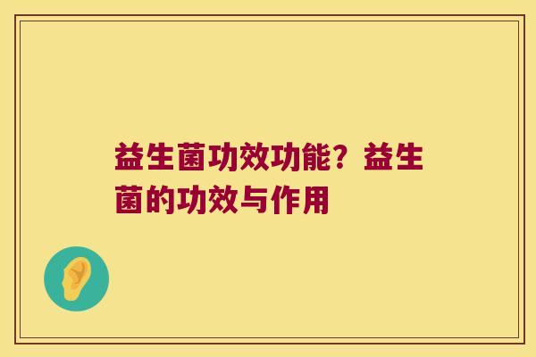益生菌功效功能?益生菌的功效与作用 益生菌功效功能?益生菌的功效与作用