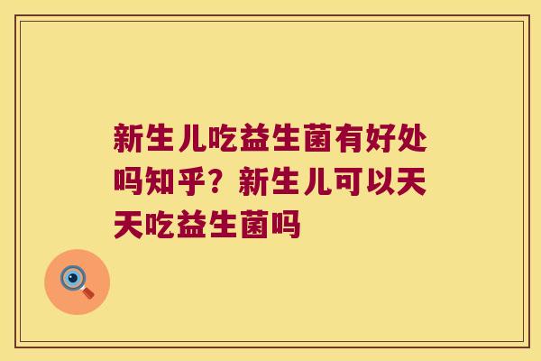 新生儿吃益生菌有好处吗知乎?新生儿可以天天吃益生菌吗 新生儿吃益生菌有好处吗知乎?新生儿可以天天吃益生菌吗