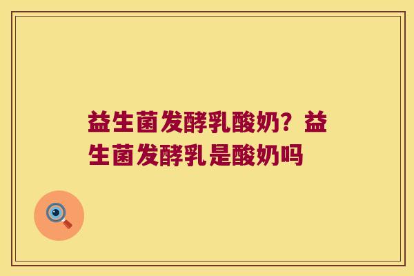 益生菌发酵乳酸奶？益生菌发酵乳是酸奶吗