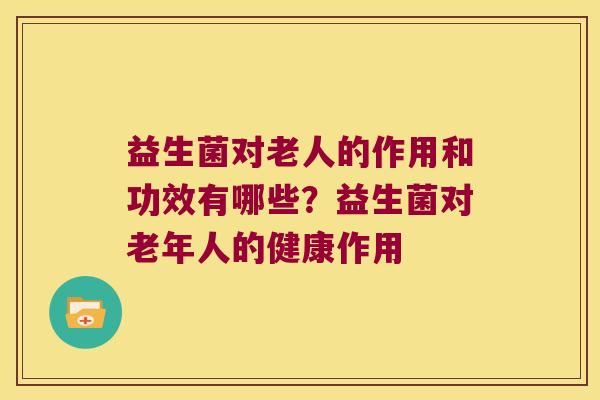 益生菌对老人的作用和功效有哪些？益生菌对老年人的健康作用