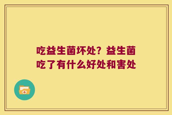 吃益生菌坏处？益生菌吃了有什么好处和害处
