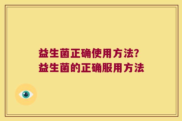益生菌正确使用方法？益生菌的正确服用方法