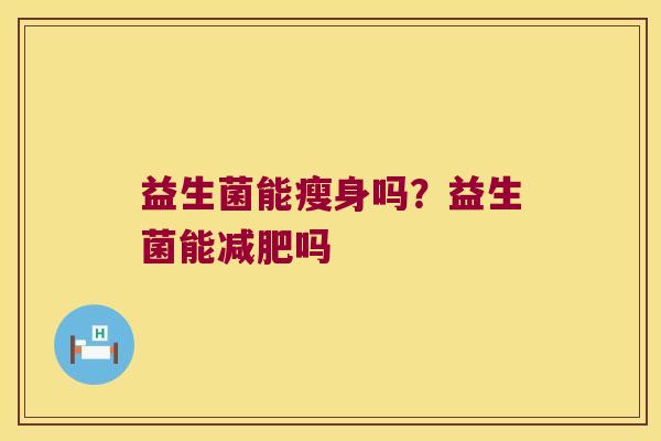 益生菌能瘦身吗？益生菌能减肥吗