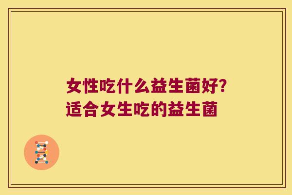 女性吃什么益生菌好？适合女生吃的益生菌