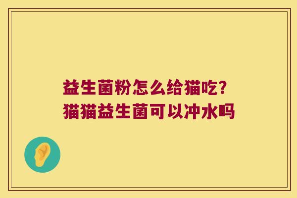 益生菌粉怎么给猫吃？猫猫益生菌可以冲水吗