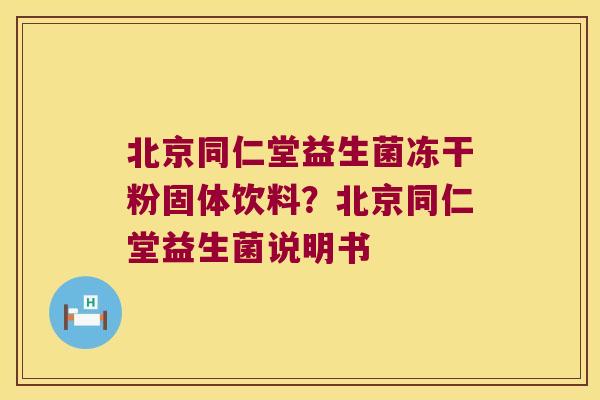 北京同仁堂益生菌冻干粉固体饮料?北京同仁堂益生菌说明书 北京同仁堂益生菌冻干粉固体饮料?北京同仁堂益生菌说明书