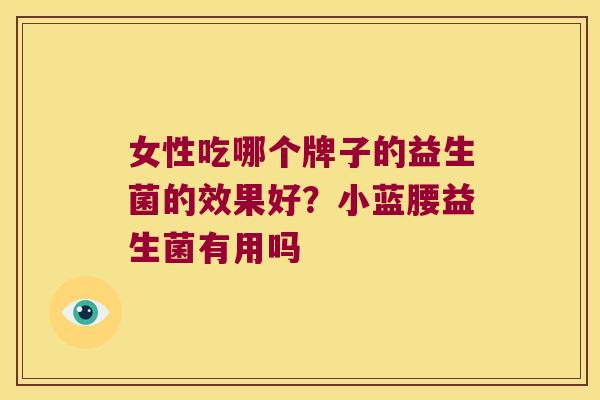女性吃哪个牌子的益生菌的效果好？小蓝腰益生菌有用吗