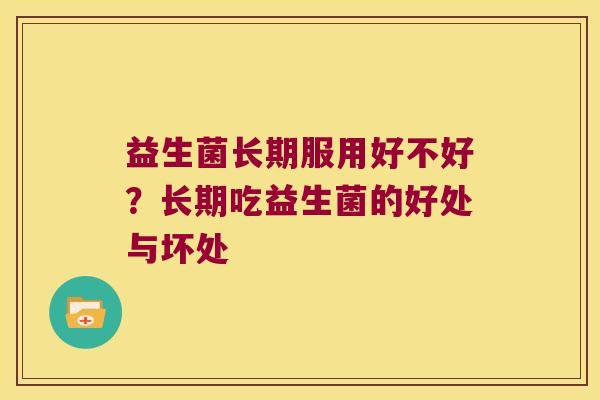 益生菌长期服用好不好？长期吃益生菌的好处与坏处