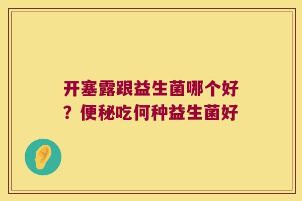 开塞露跟益生菌哪个好？吃何种益生菌好