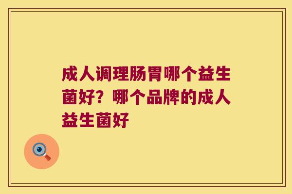 成人调理肠胃哪个益生菌好？哪个品牌的成人益生菌好