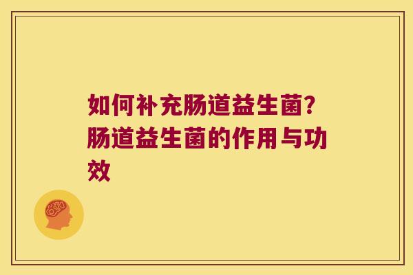 如何补充肠道益生菌？肠道益生菌的作用与功效