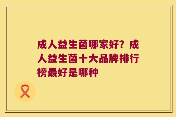 成人益生菌哪家好？成人益生菌十大品牌排行榜最好是哪种