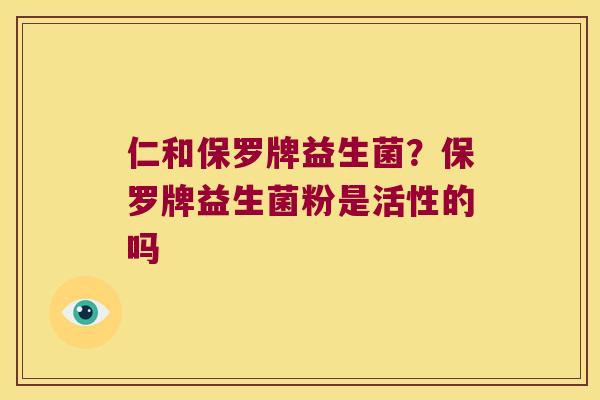 仁和保罗牌益生菌？保罗牌益生菌粉是活性的吗